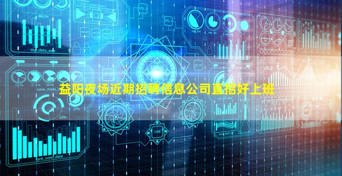 益阳夜场近期招聘信息公司直招好上班