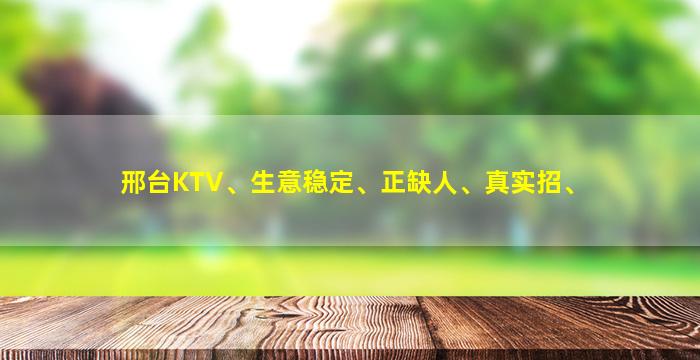 邢台KTV、生意稳定、正缺人、真实招、